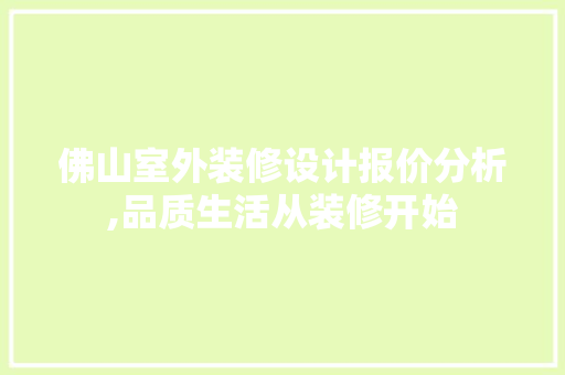 佛山室外装修设计报价分析,品质生活从装修开始 佛山室外装修设计报价分析,品质生活从装修开始 家居装饰