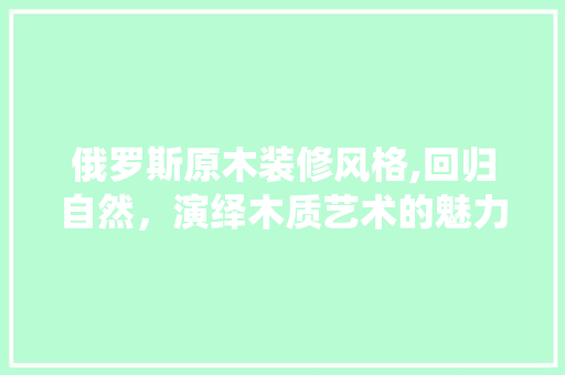 俄罗斯原木装修风格,回归自然，演绎木质艺术的魅力 俄罗斯原木装修风格,回归自然，演绎木质艺术的魅力 家居设计