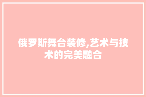 俄罗斯舞台装修,艺术与技术的完美融合 俄罗斯舞台装修,艺术与技术的完美融合 家居设计