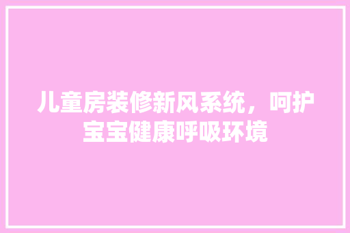 儿童房装修新风系统，呵护宝宝健康呼吸环境 儿童房装修新风系统，呵护宝宝健康呼吸环境 家居装饰