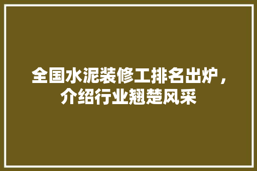 全国水泥装修工排名出炉，介绍行业翘楚风采 全国水泥装修工排名出炉，介绍行业翘楚风采 买房须知
