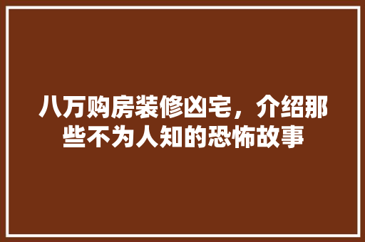 八万购房装修凶宅，介绍那些不为人知的恐怖故事 八万购房装修凶宅，介绍那些不为人知的恐怖故事 家居装饰