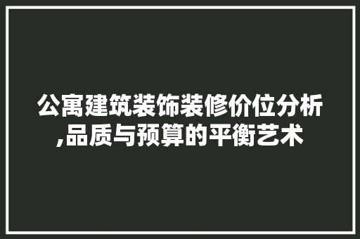 公寓建筑装饰装修价位分析,品质与预算的平衡艺术 公寓建筑装饰装修价位分析,品质与预算的平衡艺术 买房须知