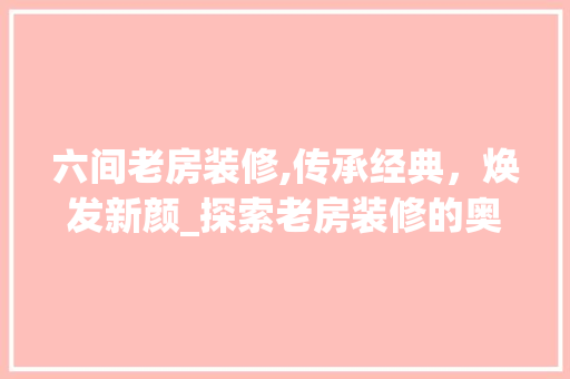 六间老房装修,传承经典，焕发新颜_探索老房装修的奥秘 六间老房装修,传承经典，焕发新颜_探索老房装修的奥秘 装修知识