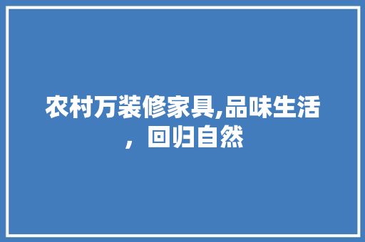 农村万装修家具,品味生活，回归自然 农村万装修家具,品味生活，回归自然 装修知识