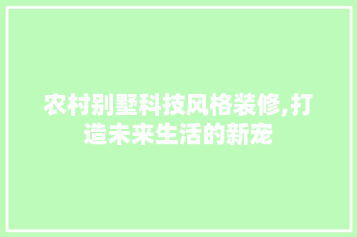 农村别墅科技风格装修,打造未来生活的新宠 农村别墅科技风格装修,打造未来生活的新宠 装修知识