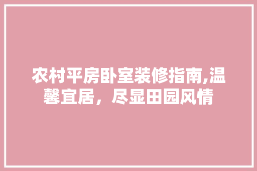 农村平房卧室装修指南,温馨宜居，尽显田园风情 农村平房卧室装修指南,温馨宜居，尽显田园风情 装修知识