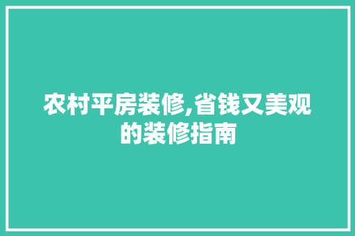 农村平房装修,省钱又美观的装修指南 农村平房装修,省钱又美观的装修指南 装修知识