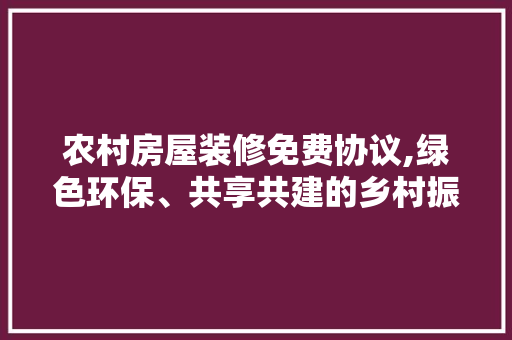 农村房屋装修免费协议,绿色环保、共享共建的乡村振兴新路径 农村房屋装修免费协议,绿色环保、共享共建的乡村振兴新路径 装修知识