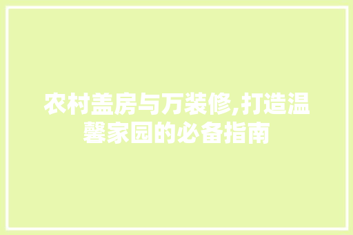 农村盖房与万装修,打造温馨家园的必备指南 农村盖房与万装修,打造温馨家园的必备指南 家居设计