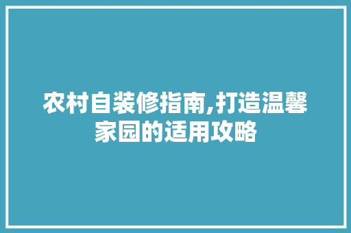 农村自装修指南,打造温馨家园的适用攻略 农村自装修指南,打造温馨家园的适用攻略 买房须知