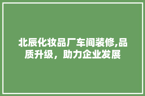 北辰化妆品厂车间装修,品质升级，助力企业发展 北辰化妆品厂车间装修,品质升级，助力企业发展 二手房