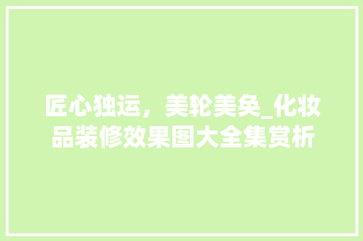匠心独运，美轮美奂_化妆品装修效果图大全集赏析