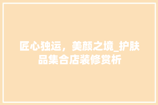 匠心独运，美颜之境_护肤品集合店装修赏析