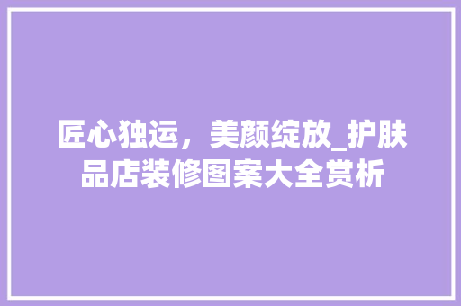 匠心独运，美颜绽放_护肤品店装修图案大全赏析