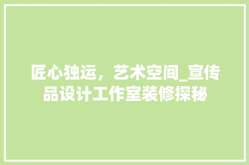 匠心独运，艺术空间_宣传品设计工作室装修探秘 匠心独运，艺术空间_宣传品设计工作室装修探秘 买房须知