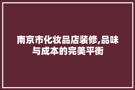 南京市化妆品店装修,品味与成本的完美平衡 南京市化妆品店装修,品味与成本的完美平衡 装修知识