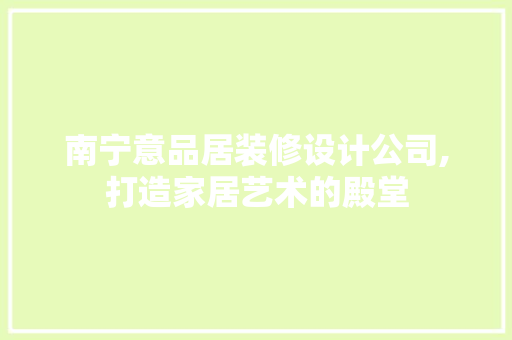南宁意品居装修设计公司,打造家居艺术的殿堂 南宁意品居装修设计公司,打造家居艺术的殿堂 家居设计