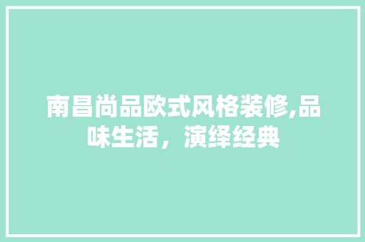 南昌尚品欧式风格装修,品味生活，演绎经典 南昌尚品欧式风格装修,品味生活，演绎经典 家居装饰