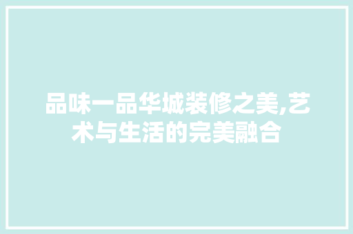 品味一品华城装修之美,艺术与生活的完美融合