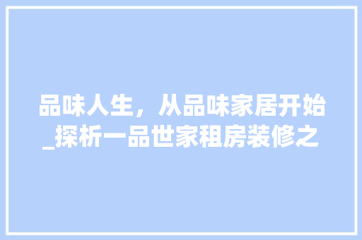 品味人生，从品味家居开始_探析一品世家租房装修之美 品味人生，从品味家居开始_探析一品世家租房装修之美 二手房
