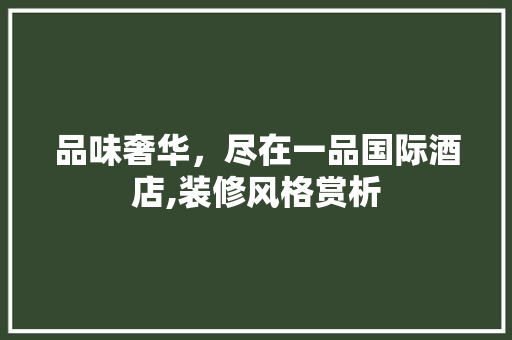 品味奢华，尽在一品国际酒店,装修风格赏析 品味奢华，尽在一品国际酒店,装修风格赏析 家居设计