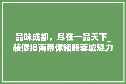 品味成都，尽在一品天下_装修指南带你领略蓉城魅力
