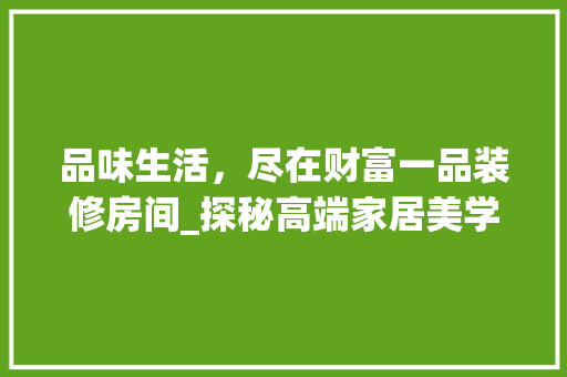 品味生活，尽在财富一品装修房间_探秘高端家居美学