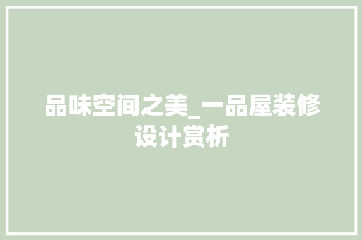 品味空间之美_一品屋装修设计赏析 品味空间之美_一品屋装修设计赏析 二手房
