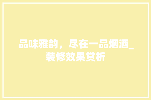 品味雅韵，尽在一品烟酒_装修效果赏析 品味雅韵，尽在一品烟酒_装修效果赏析 家居设计