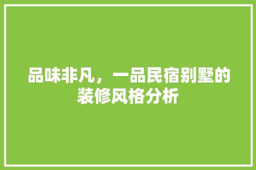 品味非凡，一品民宿别墅的装修风格分析