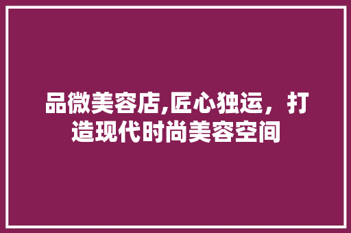 品微美容店,匠心独运，打造现代时尚美容空间 品微美容店,匠心独运，打造现代时尚美容空间 家居装饰