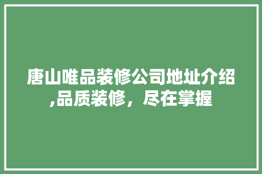 唐山唯品装修公司地址介绍,品质装修，尽在掌握