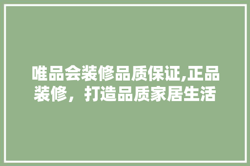 唯品会装修品质保证,正品装修，打造品质家居生活