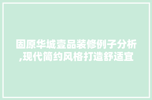 固原华城壹品装修例子分析,现代简约风格打造舒适宜居空间 固原华城壹品装修例子分析,现代简约风格打造舒适宜居空间 装修知识
