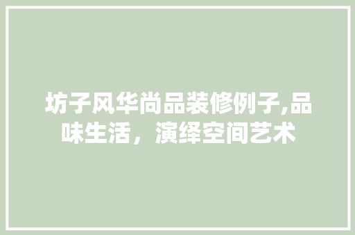 坊子风华尚品装修例子,品味生活，演绎空间艺术