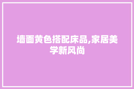 墙面黄色搭配床品,家居美学新风尚