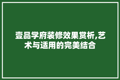 壹品学府装修效果赏析,艺术与适用的完美结合