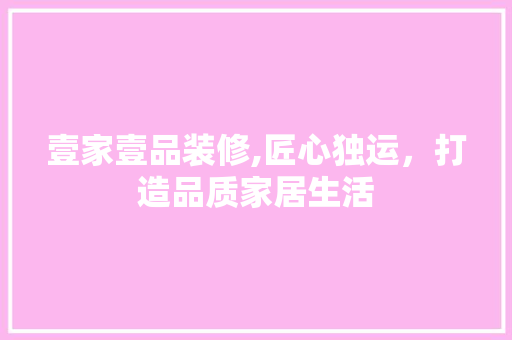 壹家壹品装修,匠心独运，打造品质家居生活