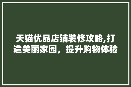 天猫优品店铺装修攻略,打造美丽家园，提升购物体验