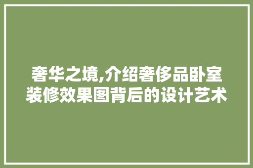 奢华之境,介绍奢侈品卧室装修效果图背后的设计艺术 奢华之境,介绍奢侈品卧室装修效果图背后的设计艺术 家居设计