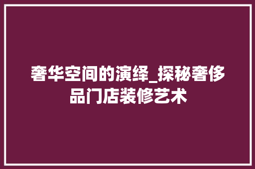 奢华空间的演绎_探秘奢侈品门店装修艺术
