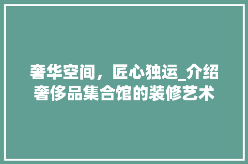 奢华空间，匠心独运_介绍奢侈品集合馆的装修艺术