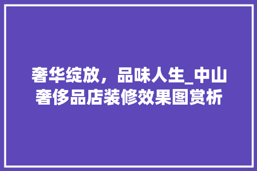 奢华绽放，品味人生_中山奢侈品店装修效果图赏析