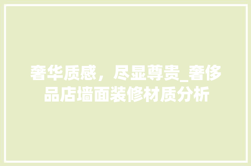 奢华质感，尽显尊贵_奢侈品店墙面装修材质分析 奢华质感，尽显尊贵_奢侈品店墙面装修材质分析 买房须知