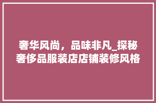奢华风尚，品味非凡_探秘奢侈品服装店店铺装修风格