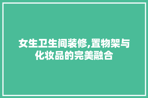 女生卫生间装修,置物架与化妆品的完美融合 女生卫生间装修,置物架与化妆品的完美融合 二手房