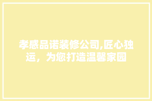 孝感品诺装修公司,匠心独运，为您打造温馨家园 孝感品诺装修公司,匠心独运，为您打造温馨家园 二手房