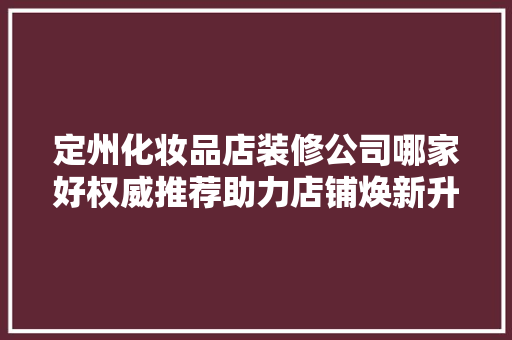 定州化妆品店装修公司哪家好权威推荐助力店铺焕新升级 定州化妆品店装修公司哪家好权威推荐助力店铺焕新升级 二手房