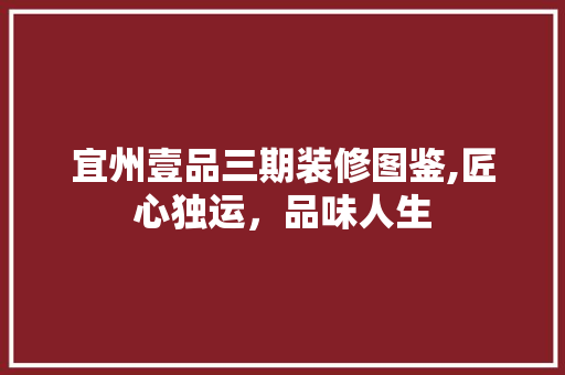 宜州壹品三期装修图鉴,匠心独运，品味人生 宜州壹品三期装修图鉴,匠心独运，品味人生 家居设计